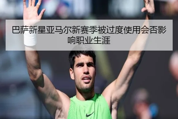 巴萨新星亚马尔新赛季被过度使用会否影响职业生涯